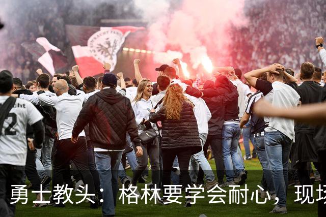 勇士教头：格林要学会耐心，现场小剧场即将上演