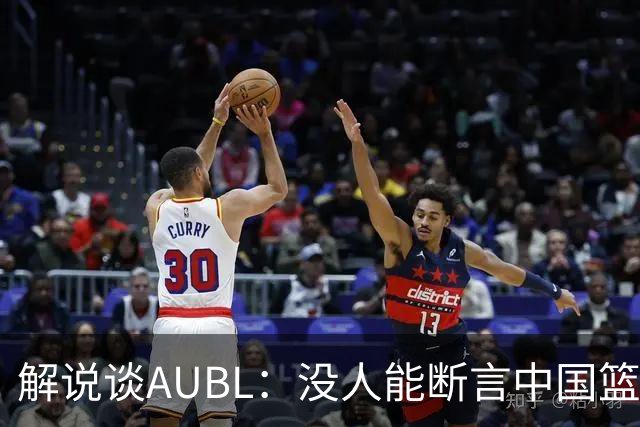 解说谈AUBL：没人能断言中国篮球未来人才培养路径 多条腿走路吧