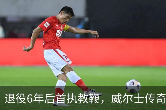 退役6年后首执教鞭，威尔士传奇中卫回归国家队